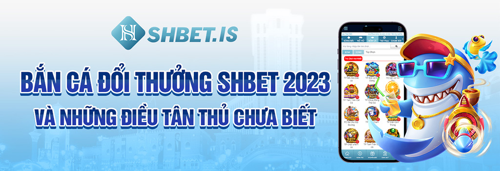 1 ban ca doi thuong shbet 2023 va nhung dieu tan thu chua biet