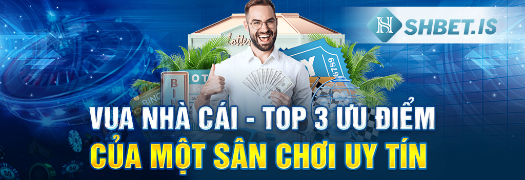 1 vua nha cai top 3 uu diem cua mot san choi uy tin