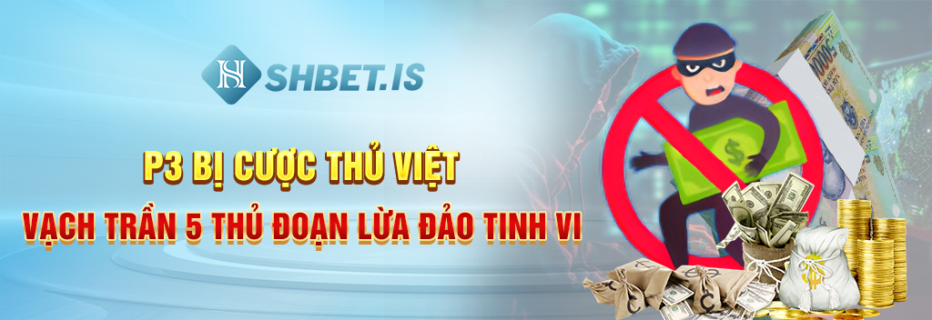 P3 Bị Cược Thủ Việt Vạch Trần 5 Thủ Đoạn Lừa Đảo Tinh Vi