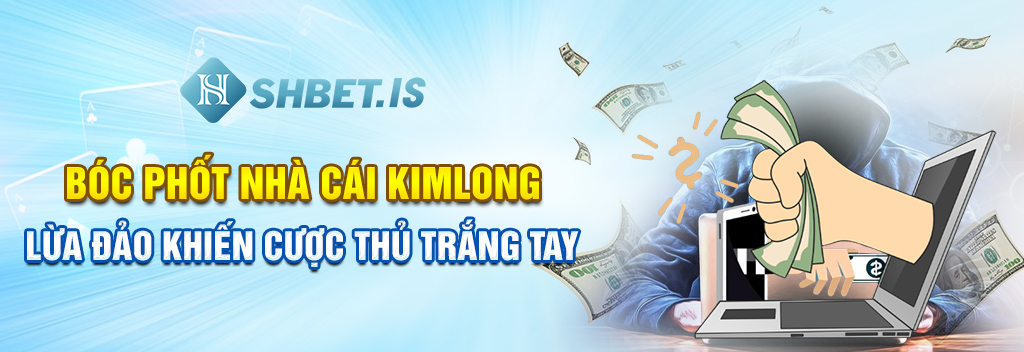 Bóc Phốt Nhà Cái Kimlong Lừa Đảo Khiến Cược Thủ Trắng Tay