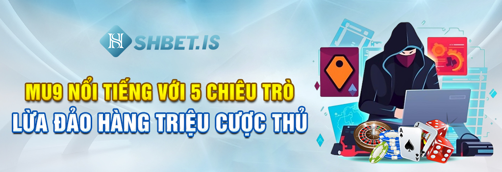 MU9 Nổi Tiếng Với 5 Chiêu Trò Lừa Đảo Hàng Triệu Cược Thủ