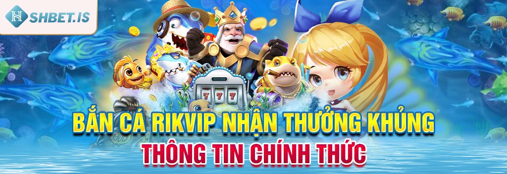 Bắn Cá Rikvip Nhận Thưởng Khủng - Thông Tin Chính Thức