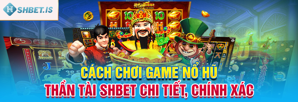 Cách Chơi Game Nổ Hũ Thần Tài SHBET Chi Tiết, Chính Xác