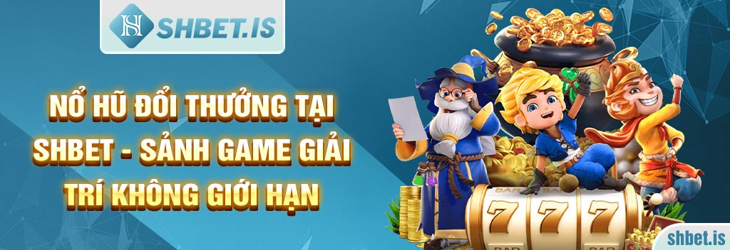 Nổ Hũ Đổi Thưởng Tại SHBET - Sảnh Game Giải Trí Không Giới Hạn