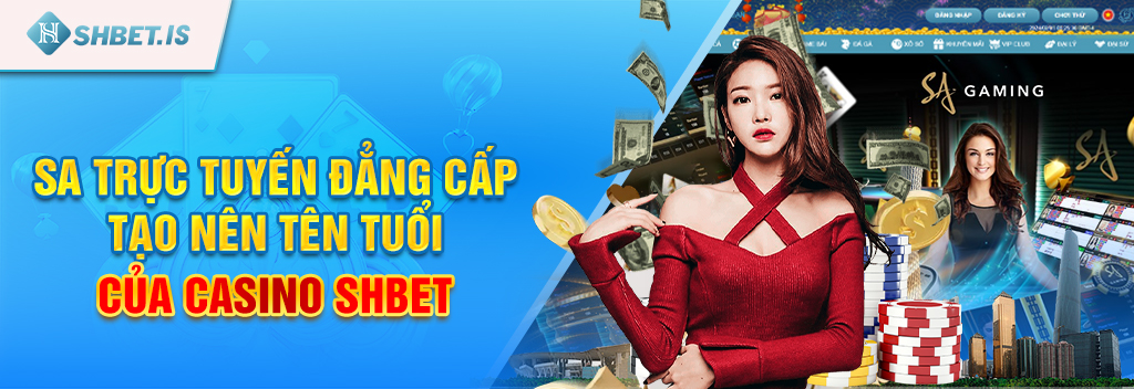 Sa Trực Tuyến Đẳng Cấp Tạo Nên Tên Tuổi Của Casino Shbet